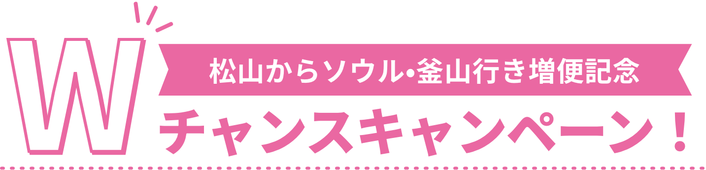 松山からソウル•釜山行き増便記念Wチャンスキャンペーン